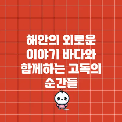 해안의 외로운 이야기: 바다와 함께하는 고독의 순간들