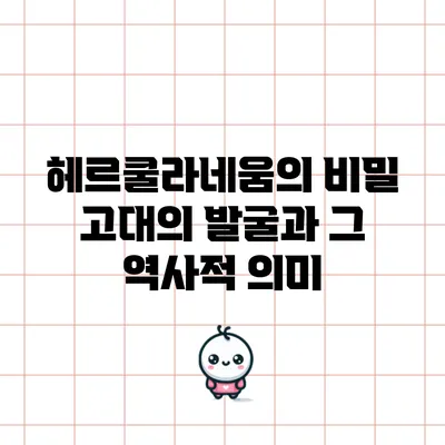 헤르쿨라네움의 비밀: 고대의 발굴과 그 역사적 의미
