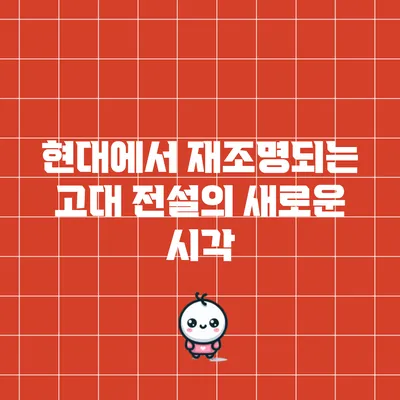 현대에서 재조명되는 고대 전설의 새로운 시각