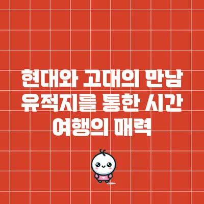 현대와 고대의 만남: 유적지를 통한 시간 여행의 매력