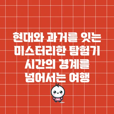 현대와 과거를 잇는 미스터리한 탐험기: 시간의 경계를 넘어서는 여행