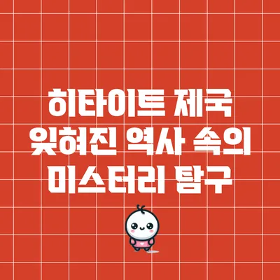 히타이트 제국: 잊혀진 역사 속의 미스터리 탐구