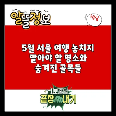5월 서울 여행: 놓치지 말아야 할 명소와 숨겨진 골목들