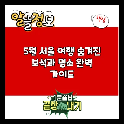 5월 서울 여행: 숨겨진 보석과 명소 완벽 가이드