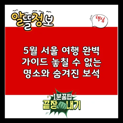 5월 서울 여행 완벽 가이드: 놓칠 수 없는 명소와 숨겨진 보석