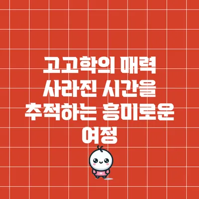 고고학의 매력: 사라진 시간을 추적하는 흥미로운 여정