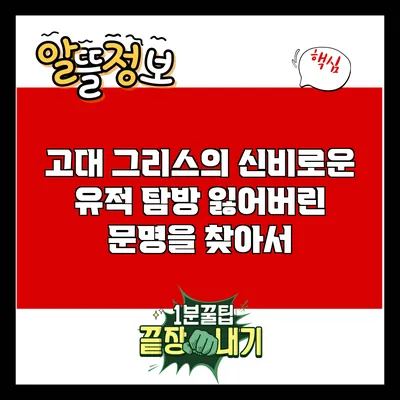 고대 그리스의 신비로운 유적 탐방: 잃어버린 문명을 찾아서