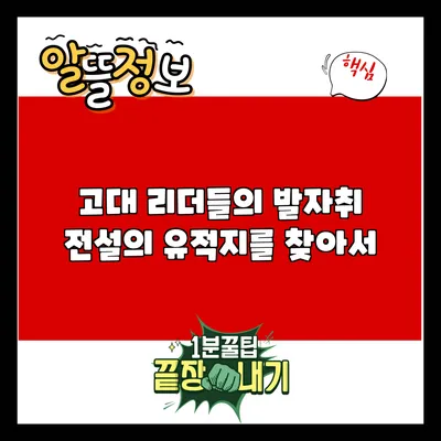 고대 리더들의 발자취: 전설의 유적지를 찾아서