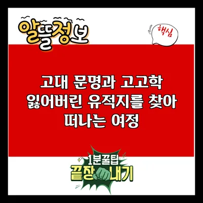 고대 문명과 고고학: 잃어버린 유적지를 찾아 떠나는 여정