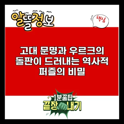 고대 문명과 우르크의 돌판이 드러내는 역사적 퍼즐의 비밀