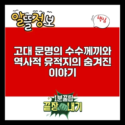 고대 문명의 수수께끼와 역사적 유적지의 숨겨진 이야기