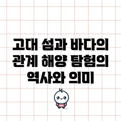 고대 섬과 바다의 관계: 해양 탐험의 역사와 의미