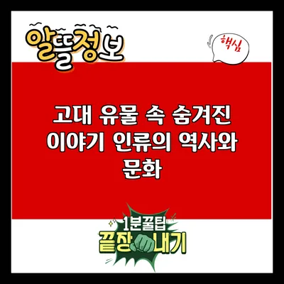 고대 유물 속 숨겨진 이야기: 인류의 역사와 문화