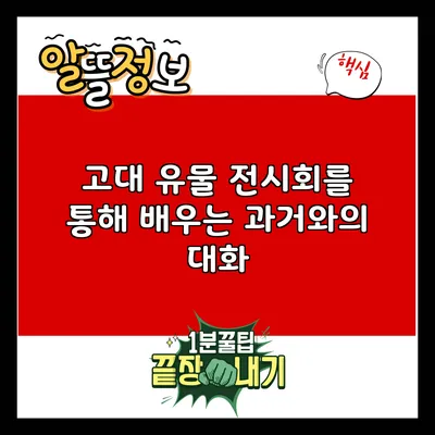 고대 유물 전시회를 통해 배우는 과거와의 대화