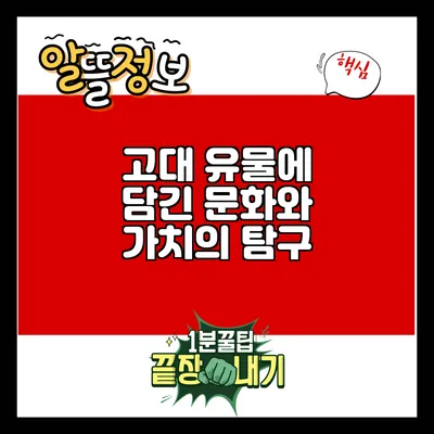 고대 유물에 담긴 문화와 가치의 탐구