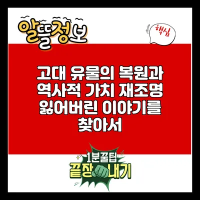 고대 유물의 복원과 역사적 가치 재조명: 잃어버린 이야기를 찾아서