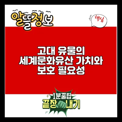 고대 유물의 세계문화유산 가치와 보호 필요성