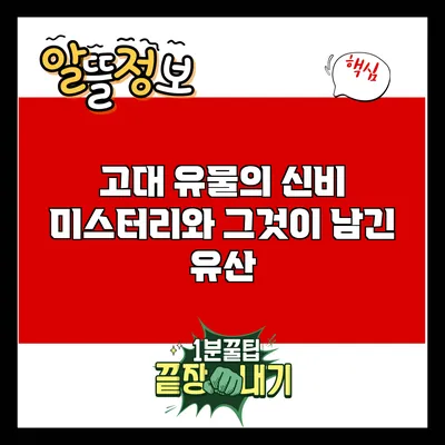 고대 유물의 신비: 미스터리와 그것이 남긴 유산