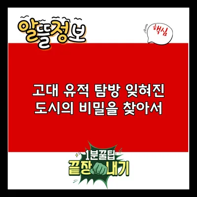 고대 유적 탐방: 잊혀진 도시의 비밀을 찾아서