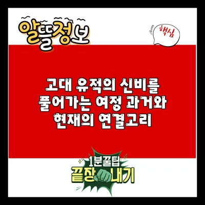 고대 유적의 신비를 풀어가는 여정: 과거와 현재의 연결고리