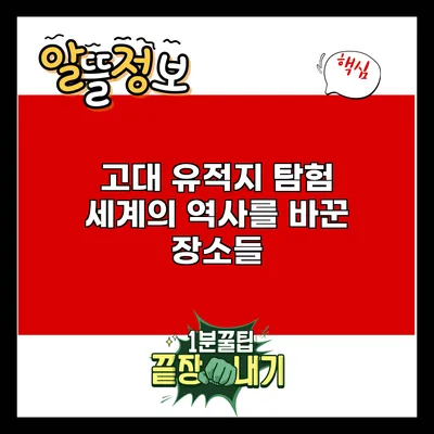 고대 유적지 탐험: 세계의 역사를 바꾼 장소들