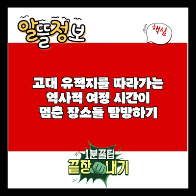 고대 유적지를 따라가는 역사적 여정: 시간이 멈춘 장소들 탐방하기