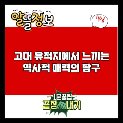 고대 유적지에서 느끼는 역사적 매력의 탐구