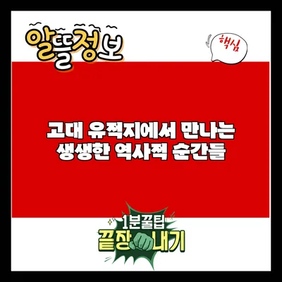고대 유적지에서 만나는 생생한 역사적 순간들