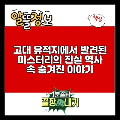 고대 유적지에서 발견된 미스터리의 진실: 역사 속 숨겨진 이야기