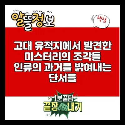 고대 유적지에서 발견한 미스터리의 조각들: 인류의 과거를 밝혀내는 단서들