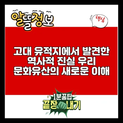 고대 유적지에서 발견한 역사적 진실: 우리 문화유산의 새로운 이해
