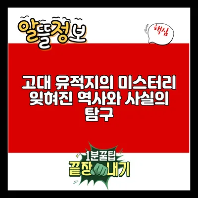 고대 유적지의 미스터리: 잊혀진 역사와 사실의 탐구