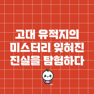 고대 유적지의 미스터리: 잊혀진 진실을 탐험하다