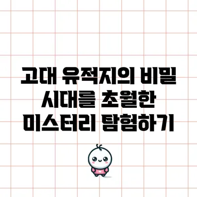 고대 유적지의 비밀: 시대를 초월한 미스터리 탐험하기