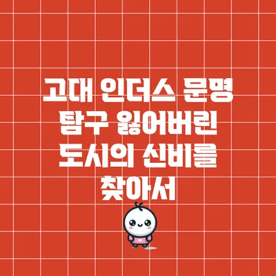 고대 인더스 문명 탐구: 잃어버린 도시의 신비를 찾아서