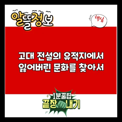고대 전설의 유적지에서 잃어버린 문화를 찾아서
