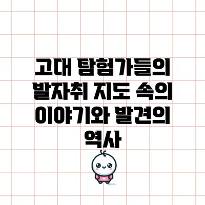 고대 탐험가들의 발자취: 지도 속의 이야기와 발견의 역사