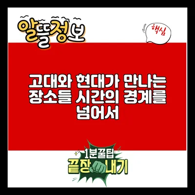 고대와 현대가 만나는 장소들: 시간의 경계를 넘어서