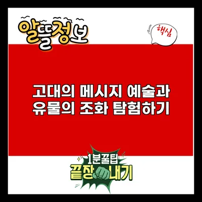 고대의 메시지: 예술과 유물의 조화 탐험하기