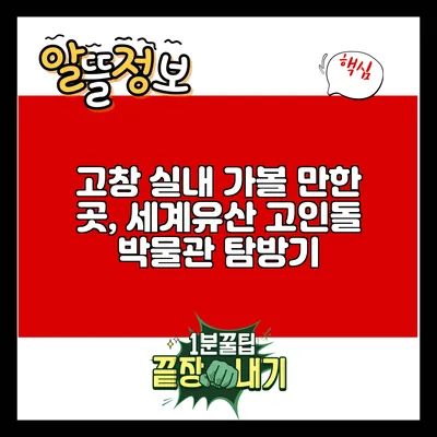 고창 실내 가볼 만한 곳, 세계유산 고인돌 박물관 탐방기
