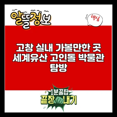 고창 실내 가볼만한 곳: 세계유산 고인돌 박물관 탐방