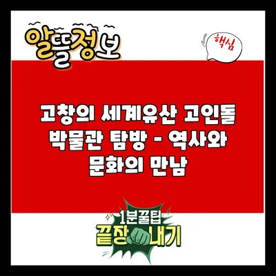 고창의 세계유산 고인돌 박물관 탐방 – 역사와 문화의 만남