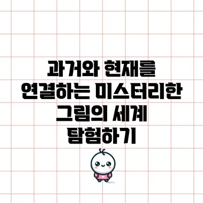 과거와 현재를 연결하는 미스터리한 그림의 세계 탐험하기