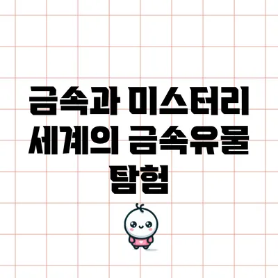 금속과 미스터리: 세계의 금속유물 탐험