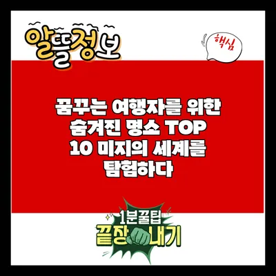꿈꾸는 여행자를 위한 숨겨진 명소 TOP 10: 미지의 세계를 탐험하다