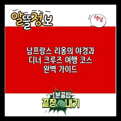 남프랑스 리옹의 야경과 디너 크루즈 여행 코스 완벽 가이드