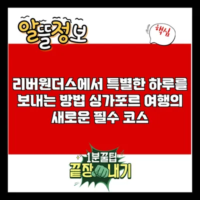 리버원더스에서 특별한 하루를 보내는 방법: 싱가포르 여행의 새로운 필수 코스