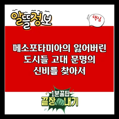 메소포타미아의 잃어버린 도시들: 고대 문명의 신비를 찾아서