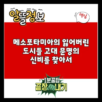 메소포타미아의 잃어버린 도시들: 고대 문명의 신비를 찾아서