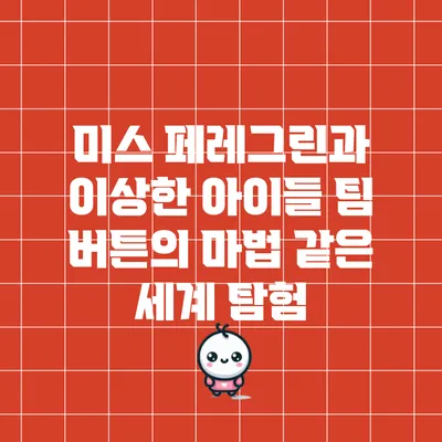 미스 페레그린과 이상한 아이들: 팀 버튼의 마법 같은 세계 탐험